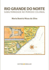 Title: Rio Grande do Norte: Subalternidade no período colonial, Author: Maria Beatriz Nizza da Silva