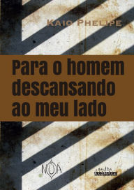 Title: Para o homem descansando ao meu lado, Author: Kaio Phelipe