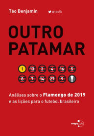 Title: Outro Patamar: Análises sobre o Flamengo de 2019 e as lições para o futebol brasileiro, Author: Téo Benjamin
