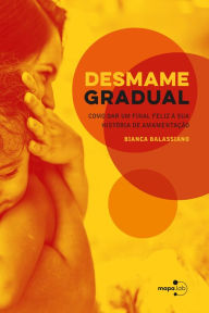 Title: Desmame gradual: Como dar um final feliz à sua história de amamentação, Author: Bianca Balassiano