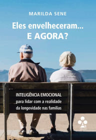 Title: Eles envelheceram... E AGORA?: Inteligência Emocional para lidar com a realidade da longevidade nas famílias, Author: Marilda Sene