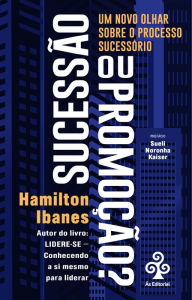 Title: Sucessão ou Promoção?: Um novo olhar sobre o processo sucessório, Author: Hamilton Ibanes