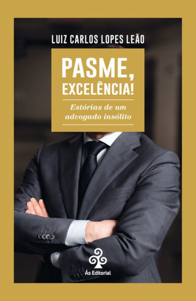 Pasme, Excelência!: Estórias de um advogado insólito