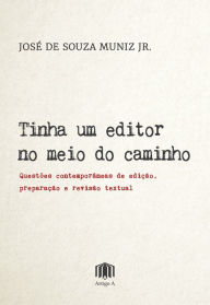 Title: Tinha um editor no meio do caminho: Questões contemporâneas de edição, preparação e revisão textual, Author: José de Souza Muniz Jr.