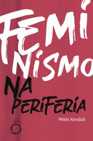 Title: Feminismo na Periferia: Comentários das mulheres que o movimento feminista esqueceu, Author: Mikki Kendall