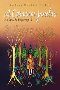 Title: A Casa sem Janelas: E a vida de Eepersip lá, Author: Barbara Newhall Follett