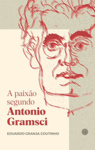 Title: A paixão segundo Antonio Gramsci, Author: Eduardo Granja Coutinho