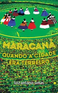 Title: Maracanã: quando a cidade era terreiro, Author: Luiz Antonio Simas
