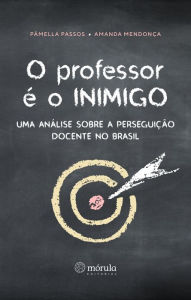 Title: O professor é o inimigo: uma análise sobre a perseguição docente no Brasil, Author: Pâmela Passos