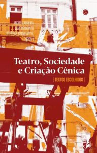 Title: Teatro, sociedade e criação cênica: textos escolhidos, Author: André Carreira