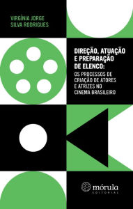 Title: Direção, atuação e preparação de elenco: os processos de criação de atores e atrizes no cinema brasileiro, Author: Virgínia Jorge Silva Rodrigues