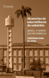 Title: Memórias de uma infância de subúrbio: Bangu, o bairro que me embalou, Author: Jubdervan Viana da Costa