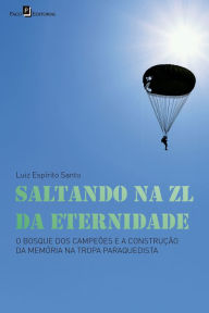 Title: Saltando na ZL da eternidade: O bosque dos campeões e a construção da memória na tropa paraquedista, Author: Luiz Espírito Santo