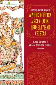Title: A arte poética a serviço do proselitismo cristão: Relendo os poemas de Aurélio Prudêncio Clemente (séculos IV/V), Author: Ana Teresa Marques Gonçalves