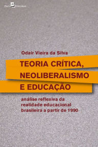 Title: Teoria crítica, neoliberalismo e educação: Análise reflexiva da realidade educacional brasileira a partir de 1990, Author: Odair Vieira da Silva