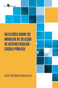 Title: Reflexões sobre os modelos de seleção de gestor escolar: Escola pública, Author: José Antônio Francisco