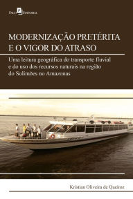 Title: Modernização pretérita e o vigor do atraso: Uma leitura geográfica do transporte fluvial e do uso dos recursos naturais na região do Solimões no Amazonas, Author: Kristian Oliveira de Queiroz