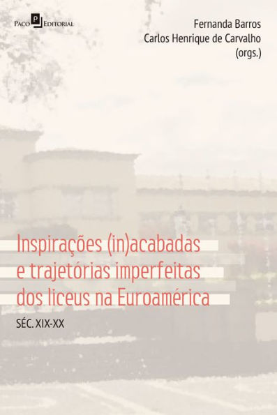 Inspirações (in)acabadas e trajetórias imperfeitas dos Liceus na Euroamérica: Séc. XIX-XX