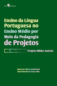 Title: Ensino da Língua Portuguesa no Ensino Médio por meio da Pedagogia de Projetos: Projeto Minha Autoria, Author: Maria de Fátima Furtado Baú