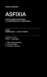 Title: Asfixia [trecho]: Capítulos 1 a 3 de RESPIRAÇÃO - Caos e poesia, Author: Franco Berardi