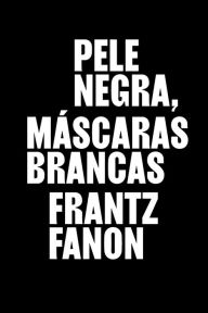 Title: Pele negra, máscaras brancas, Author: Frantz Fanon