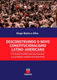 Title: Desconstruindo o novo constitucionalismo latino-americano: o Tribunal Constitucional plurinacional e a jurisdição constitucional decolonial, Author: Diogo Bacha e Silva