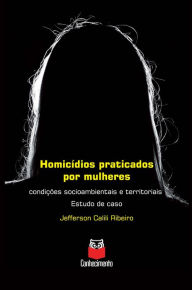 Title: Homicídios praticados por mulheres: Condições socioambientais e territoriais - Estudo de caso, Author: Jefferson Calili Ribeiro