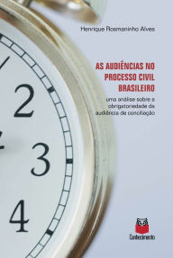 Title: As audiências no processo civil brasileiro: uma análise sobre a obrigatoriedade da audiência de conciliação, Author: Henrique Rosmaninho Alves