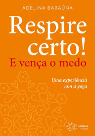 Title: Respire Certo!: E vença o medo, Author: Adelina Baraúna