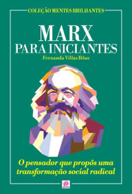 Title: Marx para Iniciantes: O pensador que propôs uma transformação social radical, Author: Fernanda Villas Bôas