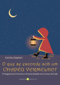 Title: O que se esconde sob um chapéu vermelho?: Protagonismo Feminino e Ancestralidade nos Contos de Fadas, Author: Cecília Göpfert