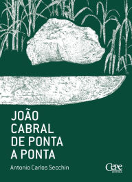 Title: João Cabral de ponta a ponta, Author: Antonio Carlos Secchin