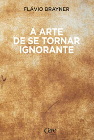 Title: A arte de se tornar ignorante, Author: Flávio Brayner