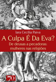 Title: A Culpa é da Eva?: De deusas a pecadoras: mulheres nas religiões, Author: Iara Cecília Paiva