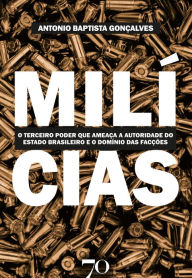 Title: Milícias: O terceiro poder que ameaça a autoridade do Estado brasileiro e o domínio das facções criminosas, Author: Antonio Baptista Gonçalves