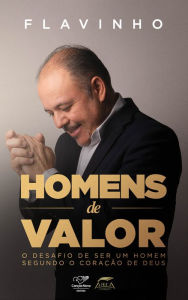 Title: Homens de valor: O Desafio de Ser Um Homem Segundo O Coração de Deus, Author: Flavinho