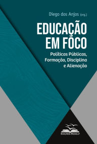 Title: Educação em foco: Políticas públicas, formação, disciplina e alienação, Author: Diego dos Anjos