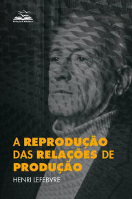 Title: A reprodução das relações de produção, Author: Henri Lefebvre