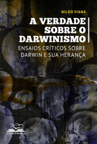 Title: A verdade sobre o darwinismo: Ensaios críticos sobre Darwin e sua herança, Author: Nildo Viana