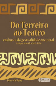 Title: Do Terreiro ao Teatro:: em busca da gestualidade ancestral - Artigos reunidos 2015-2020, Author: Daniela Beny
