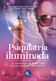 Title: Psiquiatria Iluminada: As contribuições de André Luiz pela psicografia de Chico Xavier, Author: Paulo Rogério Dalla Colletta de Aguiar