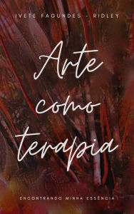 Title: Arte como terapia: Encontrando minha essência, Author: Ivete Fagundes-Ridley