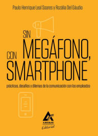 Title: Sin megáfono, con smartphone: Prácticas, desafíos y dilemas de la comunicación con los empleados, Author: Paulo Henrique Leal Soares