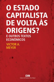 Title: O estado capitalista de volta às origens? E outros textos econômicos, Author: Victor A. Meyer