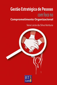 Title: Gestão Estratégica de Pessoas: Com Foco no Comprometimento Organizacional, Author: Vera Lúcia da Silva Ventura