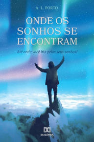 Title: Onde os sonhos se encontram: até onde você iria pelos seus sonhos?, Author: Antônio Lucas Porto