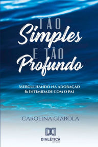 Title: Tão simples e tão profundo: profundo: mergulhando na adoração e intimidade com o pai, Author: Carolina Giarola