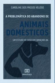 Title: A problemática do abandono de animais domésticos: um estudo de caso em Camaçari - BA, Author: Caroline dos Passos Veloso