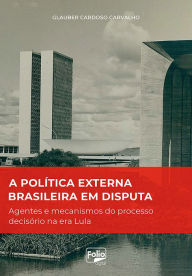 Title: A política externa brasileira em disputa: agentes e mecanismos do processo decisório na era Lula, Author: Glauber Cardoso Carvalho