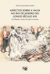 Title: Aspectos sobre a valsa no Rio de Janeiro no longo século XIX: de folhetins, música de salão e serestas, Author: Martha Ulhôa
